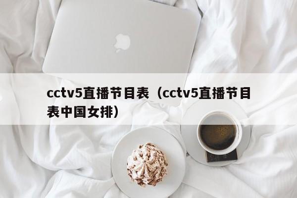 cctv5直播节目表（cctv5直播节目表中国女排）