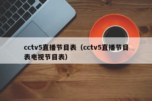 cctv5直播节目表（cctv5直播节目表电视节目表）